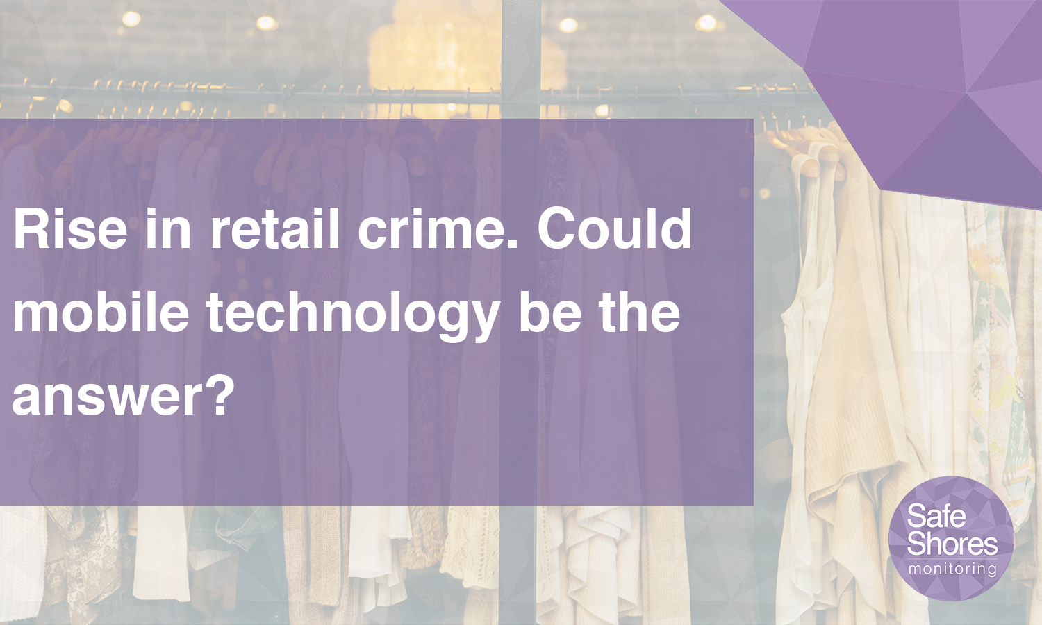 Rising retail crime: mobile monitoring technology could be the answer